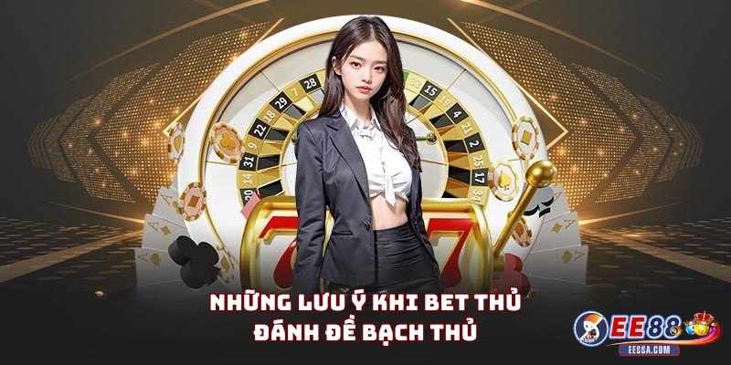 Bạch thủ đề - Phương pháp đánh lô đề được ưa chuộng 3 Những lưu ý khi bet thủ đánh đề bạch thủ