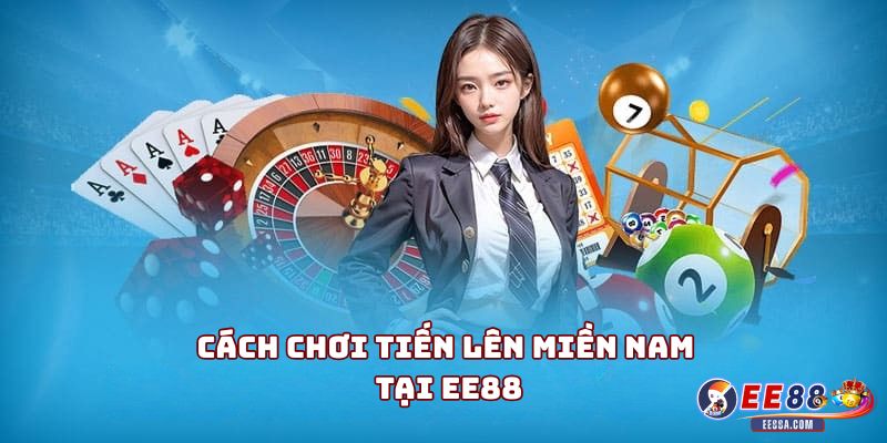 Game Bài Tiến Lên Miền Nam - Trò Giải Trí Được Yêu Thích Nhất 2 Cách chơi Tiến Lên Miền Nam tại EE88