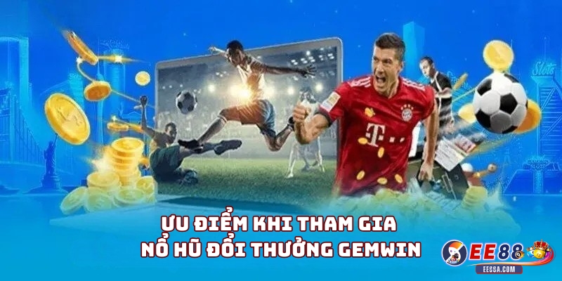 Nổ hũ đổi thưởng Gemwin - Nền tảng đổi thưởng uy tín 2 Ưu điểm khi tham gia nổ hũ đổi thưởng Gemwin