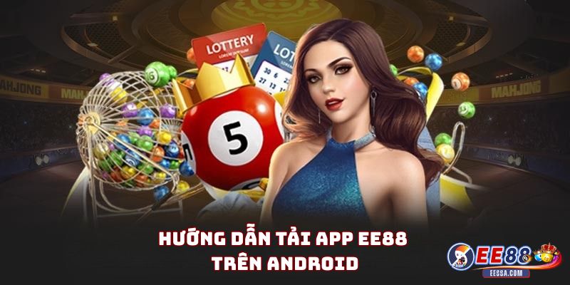 Tải App EE88 – Hướng Dẫn Chi Tiết Cho Người Chơi Mới 2 Hướng dẫn tải app EE88 trên Android