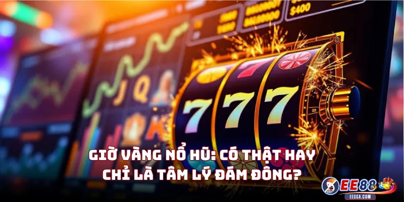 Giờ Vàng Nổ Hũ: Có Thật Hay Chỉ Là Tâm Lý Đám Đông?